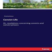 Anonymous Convict Life :Or, revelations concerning convicts & convict