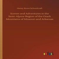 Henry Rowe Schoolcraft Scenes & Adventures in the Semi-Alpine Region of the Ozark