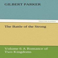 Gilbert Parker The Battle of the Strong - Volume 6 a Romance of Two Kingdoms