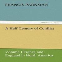 Francis Parkman A Half Century of Conflict - Volume I France & England in North