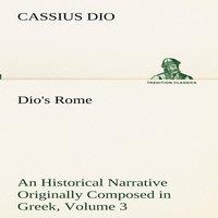 Cassius Dio Dio's Rome, Volume 3 An Historical Narrative Originally Composed