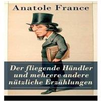 Anatole France Der fliegende Hndler und mehrere andere ntzliche Erzhlungen: