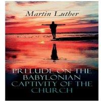 Martin Luther Prelude on the Babylonian Captivity of the Church: Theological