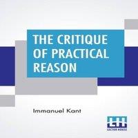 Immanuel Kant The Critique Of Practical Reason: Translated By Thomas Kingsmill