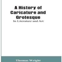 Thomas Wright A History of Caricature & Grotesque: In Literature & Art