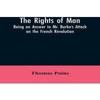 Thomas Paine The Rights of Man: Being an Answer to Mr. Burke's Attack on the