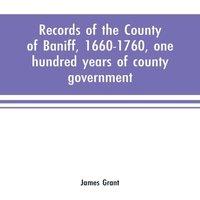 James Grant Records of the county of Baniff, 1660-1760, one hundred years of