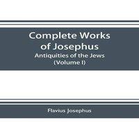 Flavius Josephus Complete works of Josephus. Antiquities of the Jews; The wars of