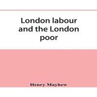Henry Mayhew London labour & the London poor; a cyclopaedia of the condition