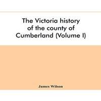James Wilson The Victoria history of the county of Cumberland (Volume I)