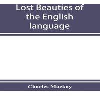 Charles Mackay Lost beauties of the English language: an appeal to authors