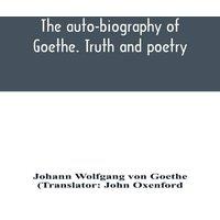 Johann Wolfgang von Goethe The auto-biography of Goethe. Truth & poetry: from my own life