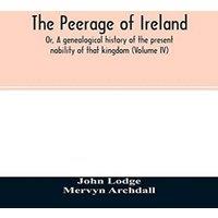 John Lodge The Peerage of Ireland : Or, A genealogical history of the present