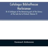 Samuel Johnson Catalogus bibliothecae Harleianae; Or A Catalogue of the Remaining