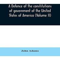 John Adams A defence of the constitutions of government of the United States