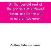 Arthur Schopenhauer On the fourfold root of the principle of sufficient reason, & On
