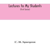 C. H. Spurgeon Lectures to my students : a selection from addresses delivered to