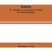 Washington Irving Astoria; Or, Anecdotes of an Enterprise Beyond the Rocky Mountains in White