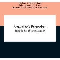 Robert Browning Browning'S Paracelsus : Being The Text Of Browning'S Poem