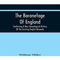 William Miller The Baronetage Of England, Containing A New Genealogical History