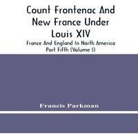 Francis Parkman Count Frontenac & New France Under Louis Xiv; France & England