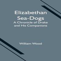 William Wood Elizabethan Sea-Dogs: A Chronicle of Drake & His Companions