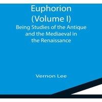 Vernon Lee Euphorion (Volume I); Being Studies of the Antique & the