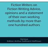 Various Fiction Writers on Fiction Writing Advice, opinions & a