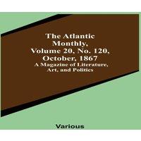 Various The Atlantic Monthly, Volume 20, No. 120, October, 1867; A