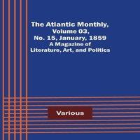 Various The Atlantic Monthly, Volume 03, No. 15, January, 1859 ; A