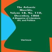 Various The Atlantic Monthly, Volume 18, No. 110, December, 1866; A