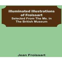 Jean Froissart Illuminated illustrations of Froissart; Selected from the ms. in