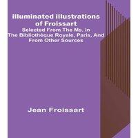 Jean Froissart Illuminated illustrations of Froissart; Selected from the ms. in