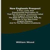 William Wood New Englands Prospect ; A true, lively, & experimentall