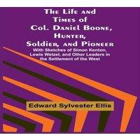Edward Sylvester Ellis The Life & Times of Col. Daniel Boone, Hunter, Soldier, and