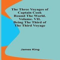 James King The Three Voyages of Captain Cook Round the World. Vol. VII. Being