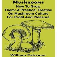 William Falconer Mushrooms: how to grow them; A practical treatise on mushroom