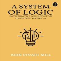 John Stuart Mill A System Of Logic Ratiocinative & Inductive 7Th Edition, Volume