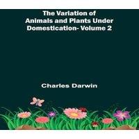Charles Darwin The Variation of Animals & Plants under Domestication - Volume 2