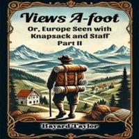 Bayard Taylor Views A-foot Or, Europe Seen with Knapsack & Staff Part II