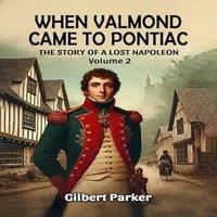 Gilbert Parker When Valmond Came to Pontiac The Story of a Lost Napoleon Volume 2