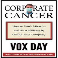 Vox Day Corporate Cancer: How to Work Miracles & Save Millions by Curing