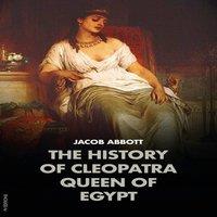 Jacob Abbott The History of Cleopatra, Queen of Egypt: Makers of History