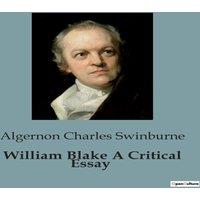 Algernon Charles Swinburne William Blake A Critical Essay:An Exploration of William Blake's