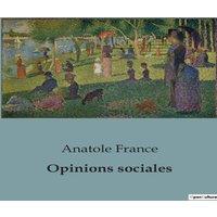 Anatole France Opinions sociales:Reflexions sur la societe et la justice sociale