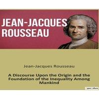 Jean-Jacques Rousseau A Discourse Upon the Origin & the Foundation of the Inequality