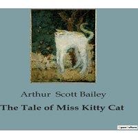 Arthur Scott Bailey The Tale of Miss Kitty Cat:The Adventures & Misadventures of