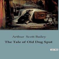 Arthur Scott Bailey The Tale of Old Dog Spot:A dog's journey through the heart of farm