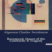 Algernon Charles Swinburne Rosamund, Queen of the Lombards: A Tragedy:A Tale of Power