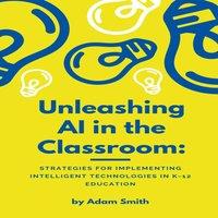 Adam Smith Unleashing AI in the Classroom: Strategies for Implementing